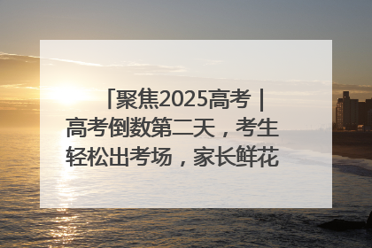 聚焦2025高考｜高考倒数第二天，考生轻松出考场，家长鲜花相迎共庆成长里程碑