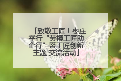 致敬工匠！枣庄举行“劳模工匠助企行”暨工匠创新主题 交流活动