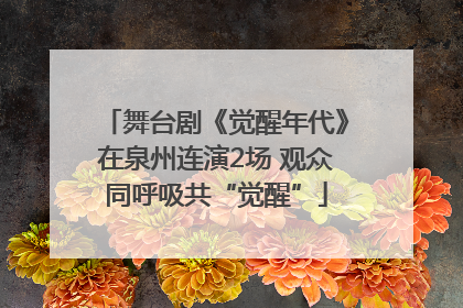 舞台剧《觉醒年代》在泉州连演2场 观众同呼吸共“觉醒”