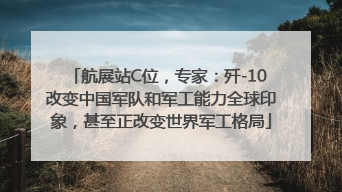 航展站C位，专家：歼-10改变中国军队和军工能力全球印象，甚至正改变世界军工格局