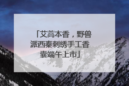 艾蒿本香，野兽派西秦刺绣手工香囊端午上市