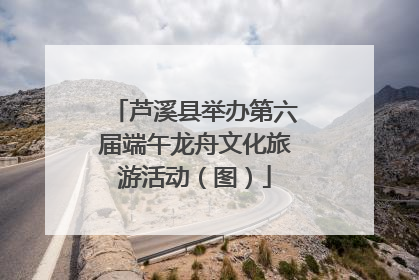芦溪县举办第六届端午龙舟文化旅游活动（图）