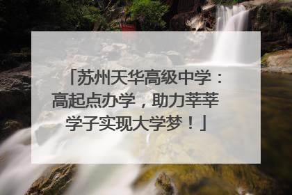 苏州天华高级中学：高起点办学，助力莘莘学子实现大学梦！