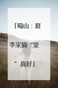 蜀山：夏季采摘“果”真好