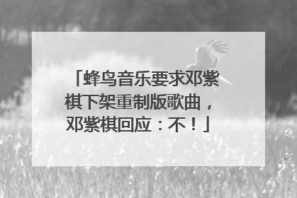 蜂鸟音乐要求邓紫棋下架重制版歌曲，邓紫棋回应：不！