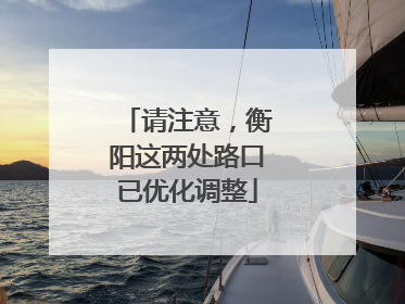 请注意，衡阳这两处路口已优化调整