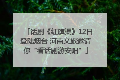 话剧《红旗渠》12日登陆烟台 河南文旅邀请你“看话剧游安阳”