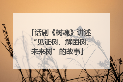 话剧《树魂》讲述“见证树、解困树、未来树”的故事