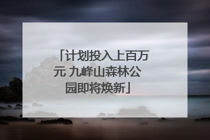 计划投入上百万元 九峰山森林公园即将焕新