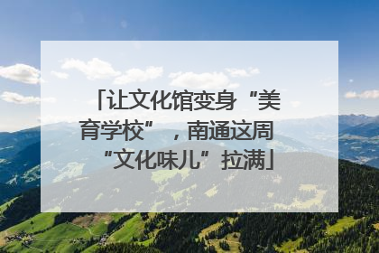 让文化馆变身“美育学校”，南通这周“文化味儿”拉满