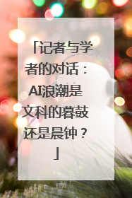 记者与学者的对话：AI浪潮是文科的暮鼓还是晨钟？