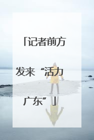 记者前方发来“活力广东”