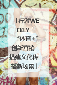 行游WEEKLY｜“体育+”创新营销 搭建文化传播新场景