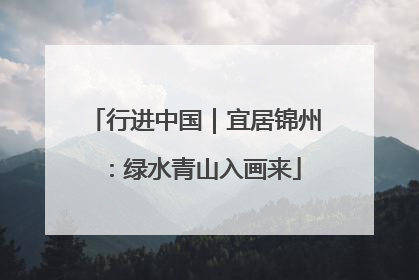 行进中国｜宜居锦州：绿水青山入画来