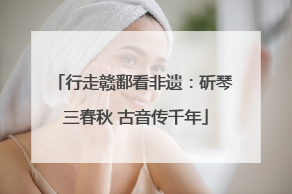 行走赣鄱看非遗：斫琴三春秋 古音传千年