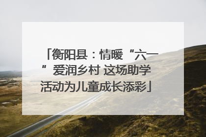 衡阳县：情暖“六一”爱润乡村 这场助学活动为儿童成长添彩