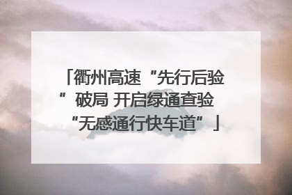 衢州高速“先行后验”破局 开启绿通查验“无感通行快车道”