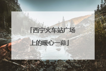 西宁火车站广场上的暖心一幕