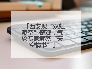 西安现“双虹凌空”奇观，气象专家解密“天空情书”