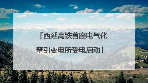 西延高铁首座电气化牵引变电所受电启动