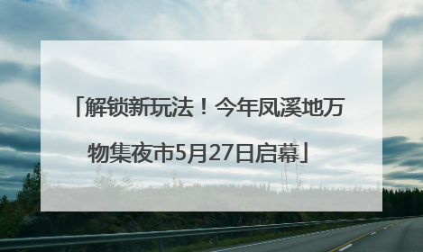 解锁新玩法！今年凤溪地万物集夜市5月27日启幕