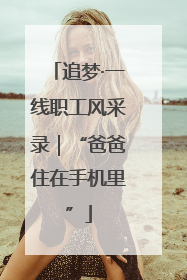 追梦·一线职工风采录｜“爸爸住在手机里”