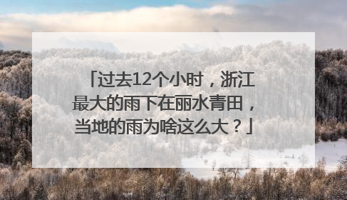 过去12个小时，浙江最大的雨下在丽水青田，当地的雨为啥这么大？