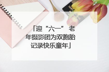 迎“六一” 老年摄影团为双胞胎记录快乐童年