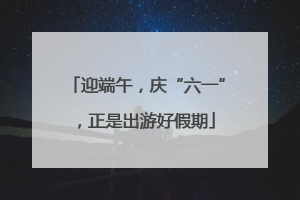 迎端午，庆“六一”，正是出游好假期