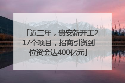 近三年，贵安新开工217个项目，招商引资到位资金达400亿元