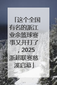 这个全国有名的浙江业余篮球赛事又开打了，2025浙超联赛慈溪启幕