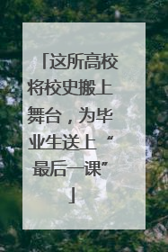 这所高校将校史搬上舞台，为毕业生送上“最后一课”