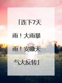 连下7天雨！大雨暴雨！安徽天气大反转