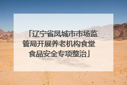 辽宁省凤城市市场监管局开展养老机构食堂食品安全专项整治