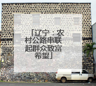 辽宁：农村公路串联起群众致富希望