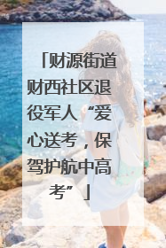 财源街道财西社区退役军人“爱心送考，保驾护航中高考”