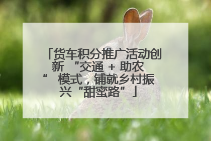 货车积分推广活动创新 “交通 + 助农” 模式，铺就乡村振兴“甜蜜路”