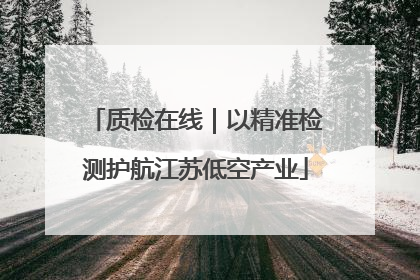 质检在线｜以精准检测护航江苏低空产业