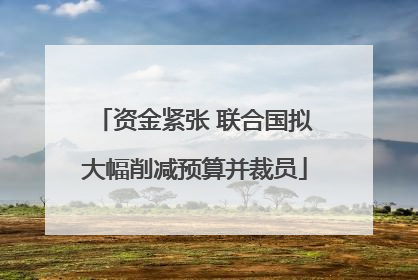 资金紧张 联合国拟大幅削减预算并裁员