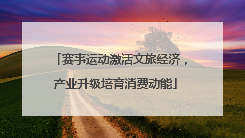 赛事运动激活文旅经济，产业升级培育消费动能