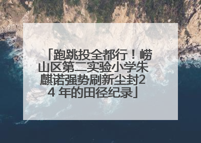 跑跳投全都行！崂山区第二实验小学朱麒诺强势刷新尘封24 年的田径纪录