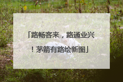 路畅客来，路通业兴！茅箭有路绘新图
