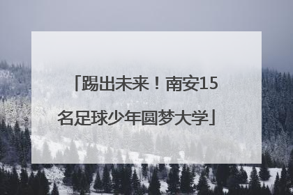 踢出未来！南安15名足球少年圆梦大学