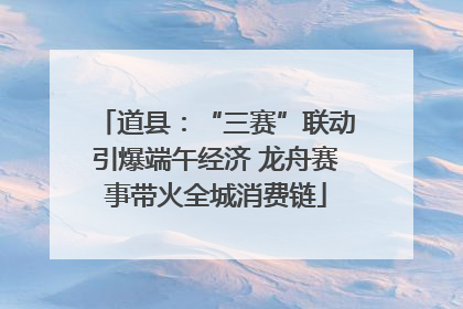 道县：“三赛”联动引爆端午经济 龙舟赛事带火全城消费链