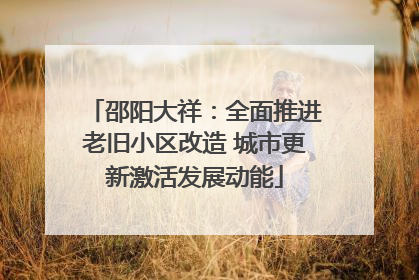 邵阳大祥：全面推进老旧小区改造 城市更新激活发展动能