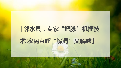 邻水县：专家“把脉”机播技术 农民直呼“解渴”又解惑