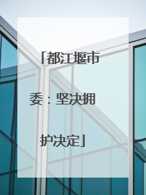 都江堰市委：坚决拥护决定