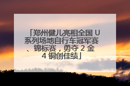 郑州健儿亮相全国 U 系列场地自行车冠军赛、锦标赛，勇夺 2 金 4 铜创佳绩