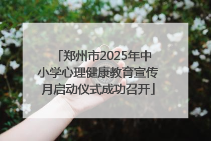 郑州市2025年中小学心理健康教育宣传月启动仪式成功召开