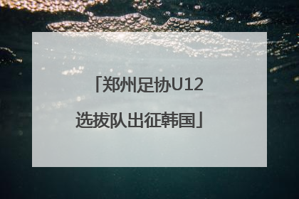 郑州足协U12选拔队出征韩国